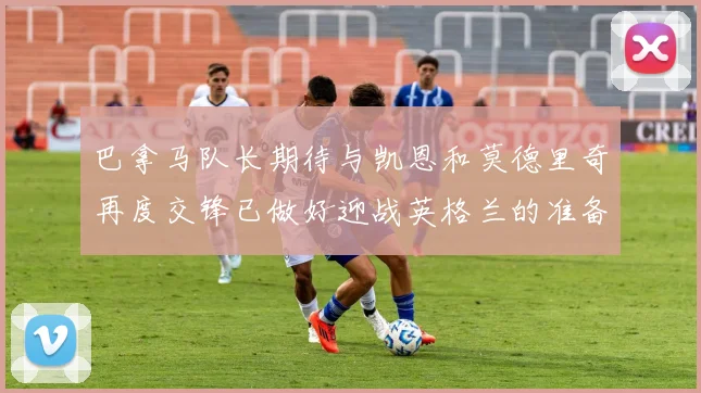 巴拿马队长期待与凯恩和莫德里奇再度交锋已做好迎战英格兰的准备