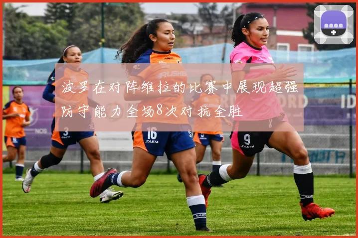 波罗在对阵维拉的比赛中展现超强防守能力全场8次对抗全胜