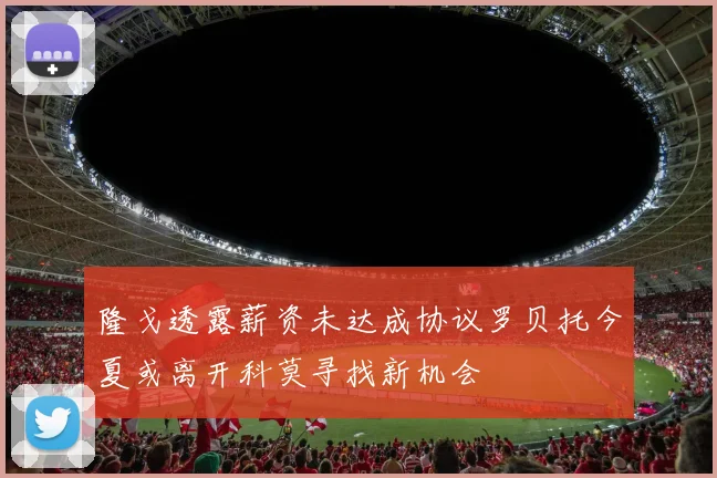 隆戈透露薪资未达成协议罗贝托今夏或离开科莫寻找新机会