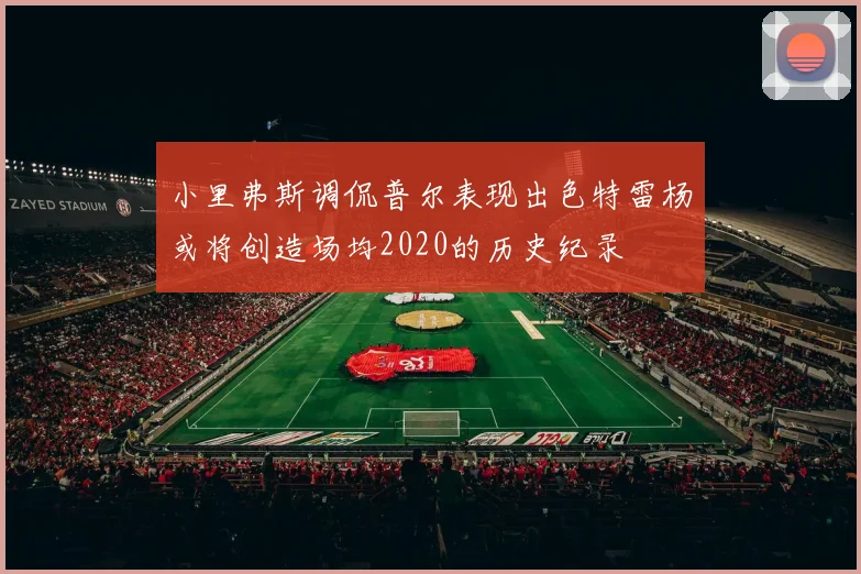 小里弗斯调侃普尔表现出色特雷杨或将创造场均2020的历史纪录