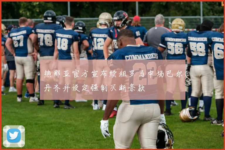 热那亚官方宣布续租罗马中场巴尔丹齐并设定强制买断条款