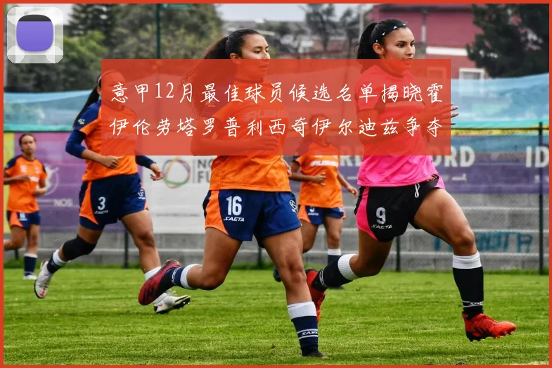 意甲12月最佳球员候选名单揭晓霍伊伦劳塔罗普利西奇伊尔迪兹争夺荣誉