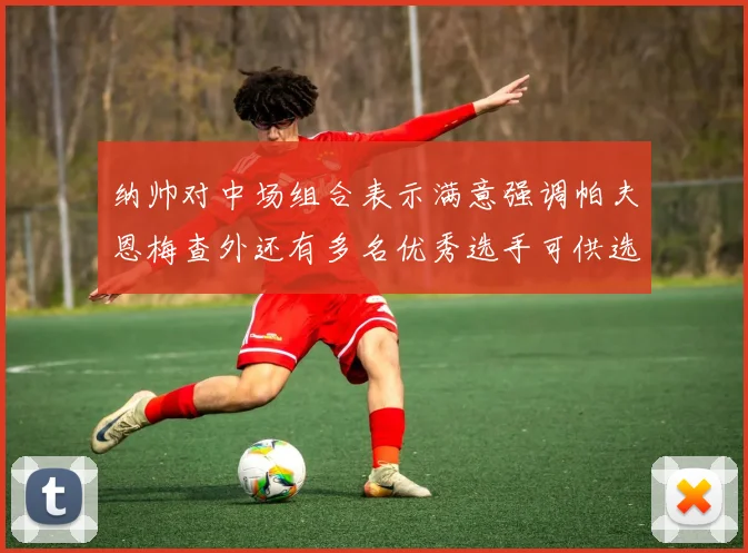纳帅对中场组合表示满意强调帕夫恩梅查外还有多名优秀选手可供选择