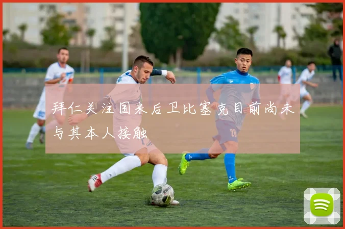 拜仁关注国米后卫比塞克目前尚未与其本人接触
