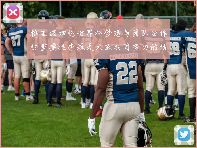 梅里诺回忆世界杯梦想与团队合作的重要性夺冠是大家共同努力的结果